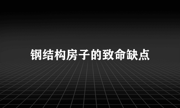 钢结构房子的致命缺点