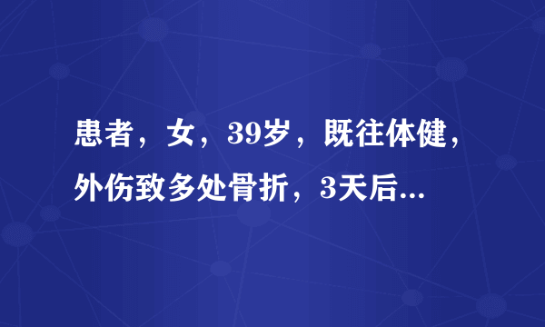 患者，女，39岁，既往体健，外伤致多处骨折，3天后发生呼吸困难。查体：P130次/min，R40次/min，BP40/80mmHg。血气分析：pH7.28，PaCO234mmHg，PaO240mmHg，HCO3-16mmol/L。最可能的诊断为（）