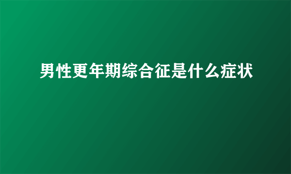 男性更年期综合征是什么症状