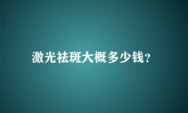 激光祛斑大概多少钱？