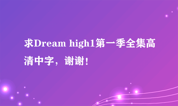 求Dream high1第一季全集高清中字，谢谢！