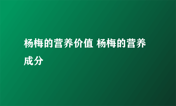 杨梅的营养价值 杨梅的营养成分