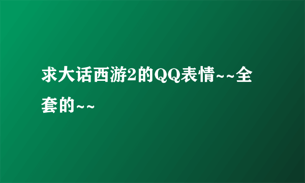 求大话西游2的QQ表情~~全套的~~