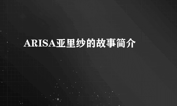 ARISA亚里纱的故事简介