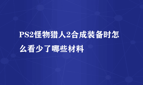 PS2怪物猎人2合成装备时怎么看少了哪些材料