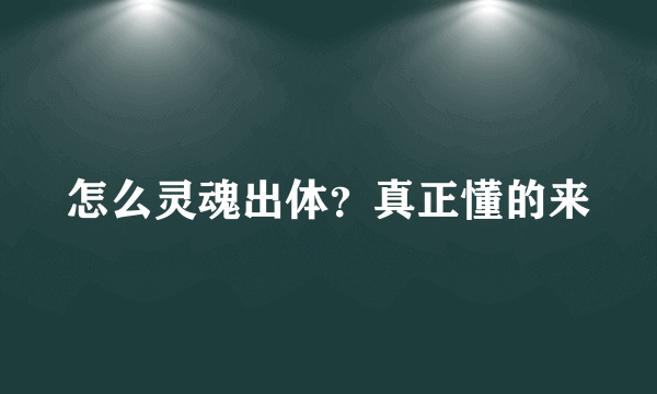 怎么灵魂出体？真正懂的来