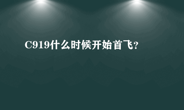 C919什么时候开始首飞？