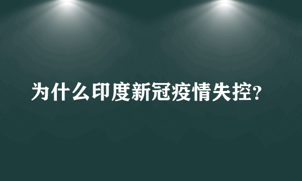 为什么印度新冠疫情失控？