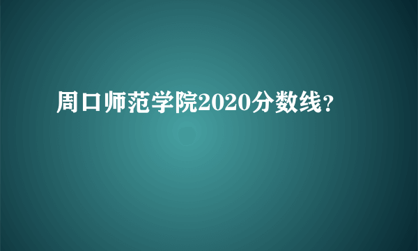 周口师范学院2020分数线？