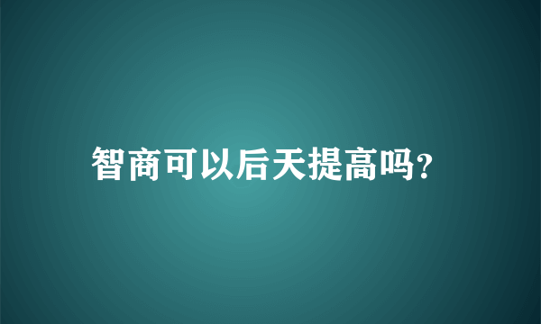 智商可以后天提高吗？