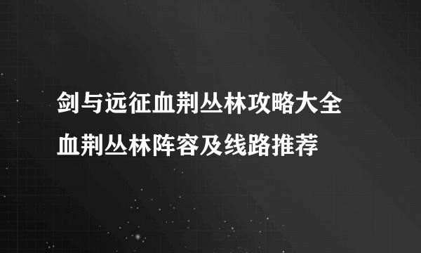 剑与远征血荆丛林攻略大全 血荆丛林阵容及线路推荐