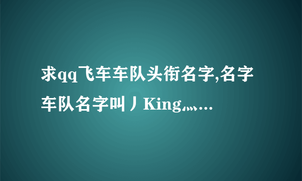 求qq飞车车队头衔名字,名字车队名字叫丿King灬丶红人馆....帮帮忙,谢谢