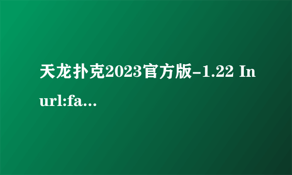 天龙扑克2023官方版-1.22 Inurl:fayunsi（天龙扑克）