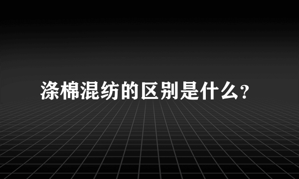 涤棉混纺的区别是什么？