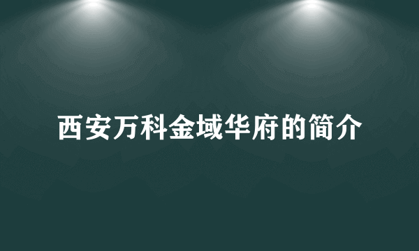 西安万科金域华府的简介