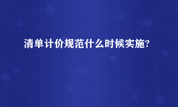 清单计价规范什么时候实施?