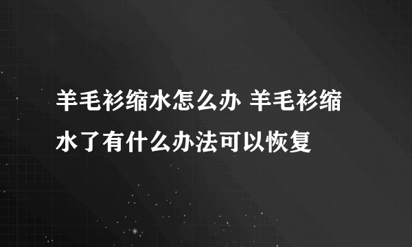 羊毛衫缩水怎么办 羊毛衫缩水了有什么办法可以恢复