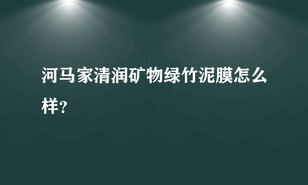 河马家清润矿物绿竹泥膜怎么样？