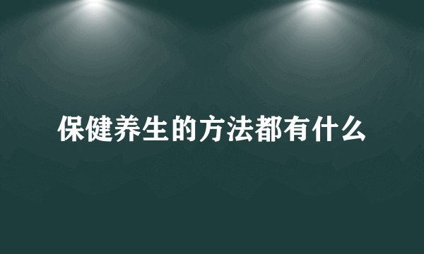 保健养生的方法都有什么