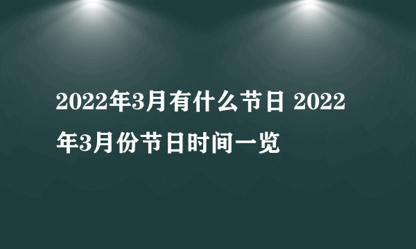 2022年3月有什么节日 2022年3月份节日时间一览