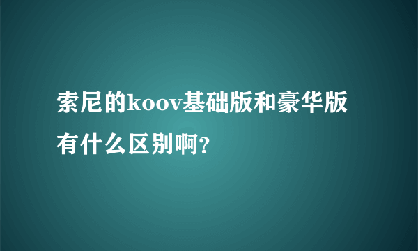 索尼的koov基础版和豪华版有什么区别啊？