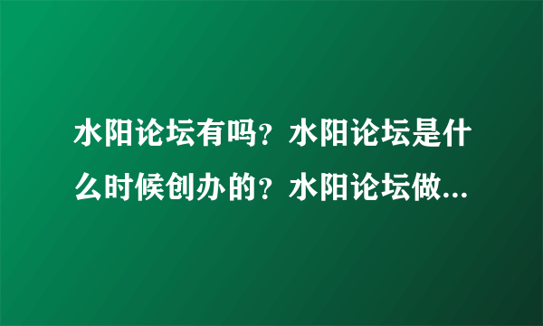 水阳论坛有吗？水阳论坛是什么时候创办的？水阳论坛做的怎么样？如题 谢谢了