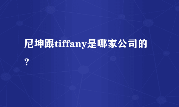 尼坤跟tiffany是哪家公司的？