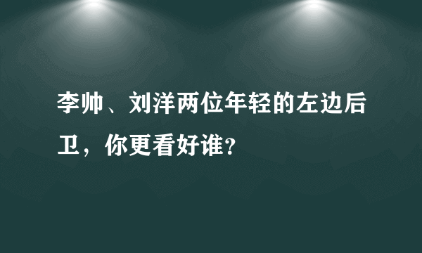 李帅、刘洋两位年轻的左边后卫，你更看好谁？