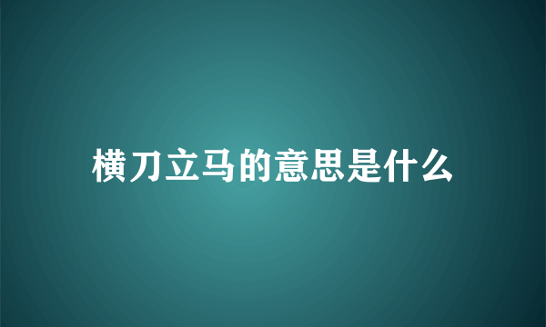 横刀立马的意思是什么