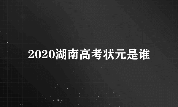 2020湖南高考状元是谁