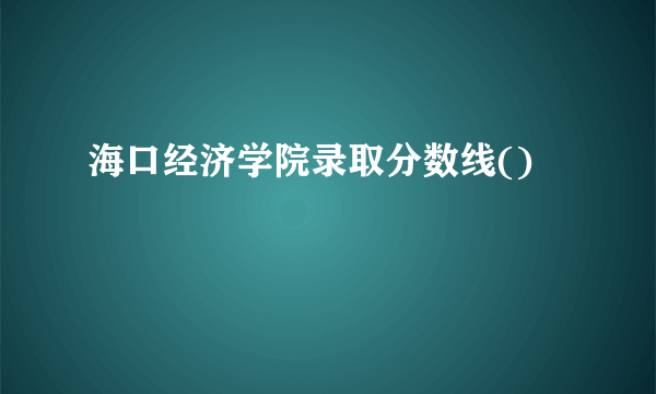 海口经济学院录取分数线()