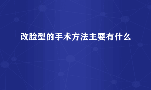 改脸型的手术方法主要有什么