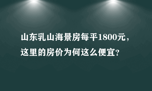 山东乳山海景房每平1800元，这里的房价为何这么便宜？