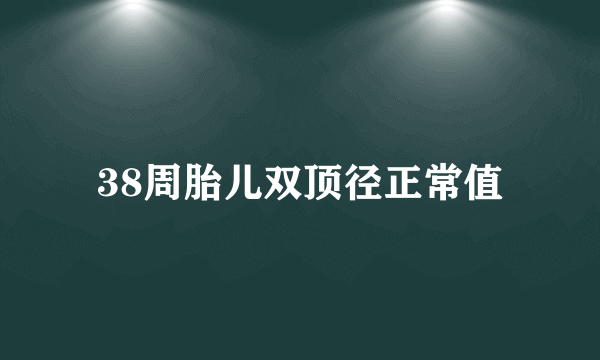 38周胎儿双顶径正常值