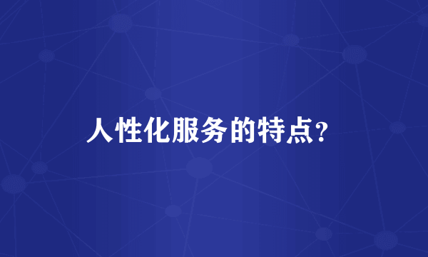 人性化服务的特点？