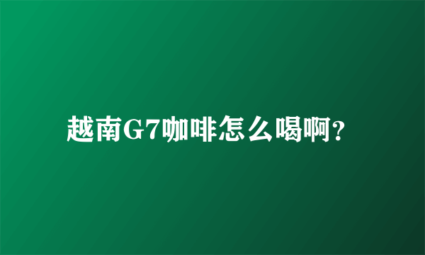 越南G7咖啡怎么喝啊？