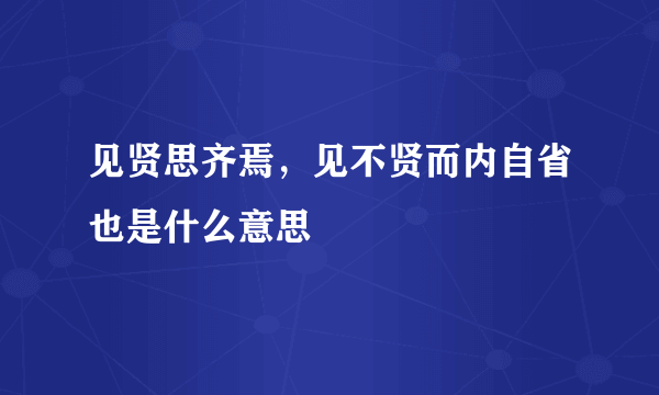 见贤思齐焉，见不贤而内自省也是什么意思