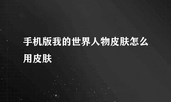 手机版我的世界人物皮肤怎么用皮肤