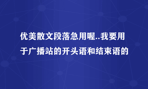 优美散文段落急用喔..我要用于广播站的开头语和结束语的