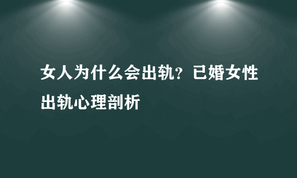 女人为什么会出轨？已婚女性出轨心理剖析