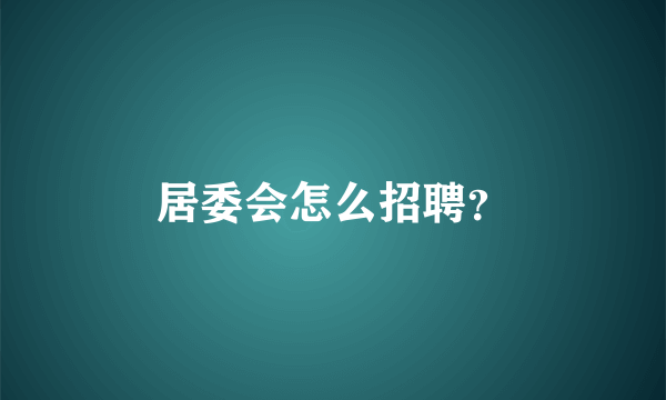 居委会怎么招聘？