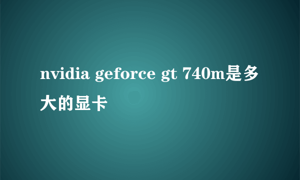 nvidia geforce gt 740m是多大的显卡