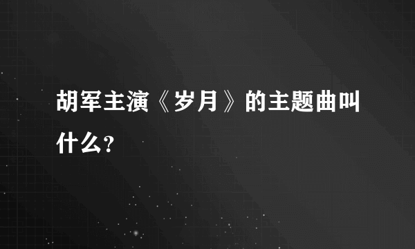 胡军主演《岁月》的主题曲叫什么？