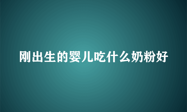 刚出生的婴儿吃什么奶粉好