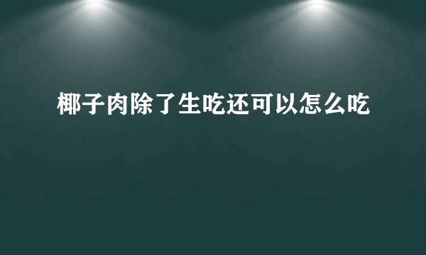 椰子肉除了生吃还可以怎么吃