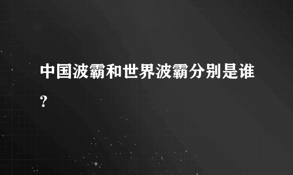 中国波霸和世界波霸分别是谁？