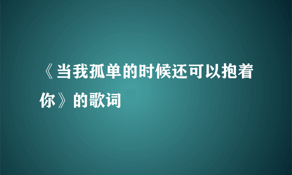 《当我孤单的时候还可以抱着你》的歌词