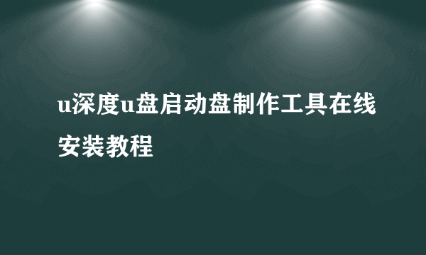 u深度u盘启动盘制作工具在线安装教程