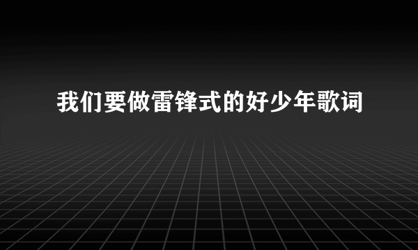 我们要做雷锋式的好少年歌词