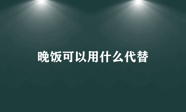 晚饭可以用什么代替